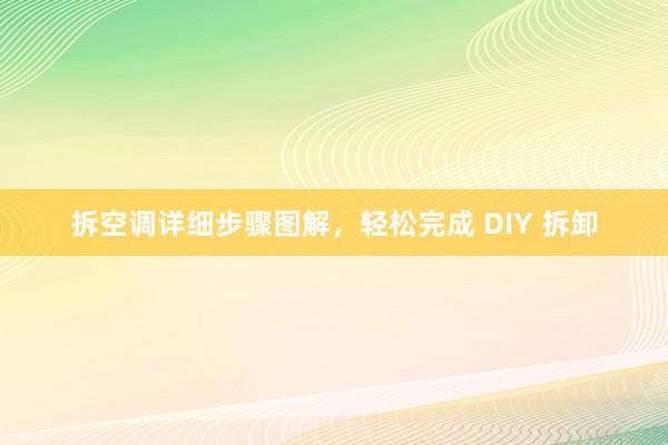 拆空调详细步骤图解，轻松完成 DIY 拆卸