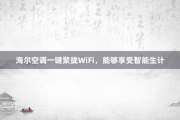 海尔空调一键聚拢WiFi，能够享受智能生计