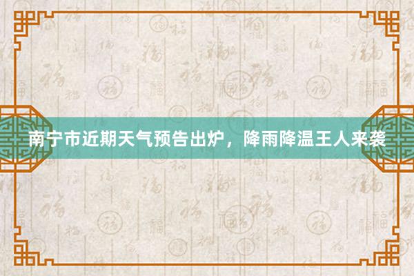 南宁市近期天气预告出炉，降雨降温王人来袭